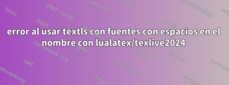 error al usar textls con fuentes con espacios en el nombre con lualatex/texlive2024