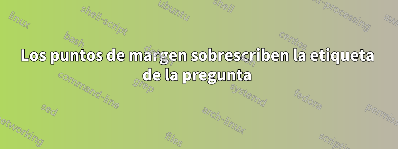 Los puntos de margen sobrescriben la etiqueta de la pregunta