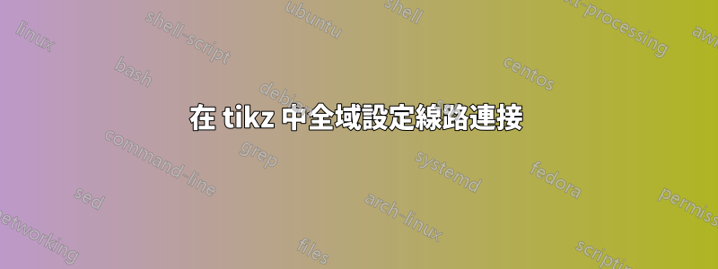 在 tikz 中全域設定線路連接