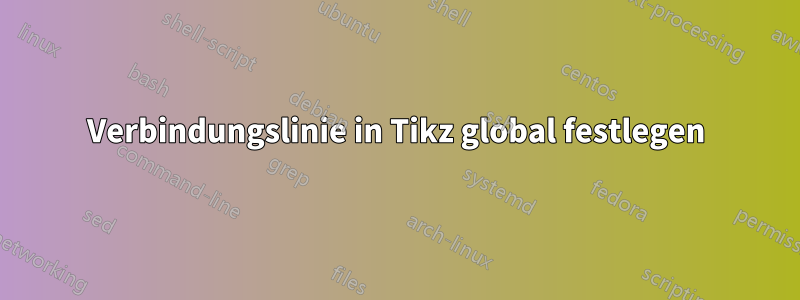 Verbindungslinie in Tikz global festlegen