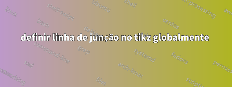 definir linha de junção no tikz globalmente