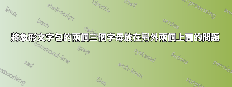 將象形文字包的兩個三個字母放在另外兩個上面的問題