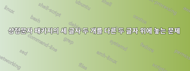 상형문자 패키지의 세 글자 두 개를 다른 두 글자 위에 놓는 문제