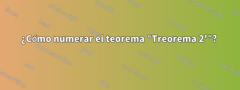 ¿Cómo numerar el teorema "Treorema 2'"?