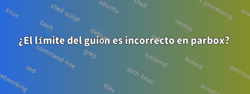 ¿El límite del guión es incorrecto en parbox?