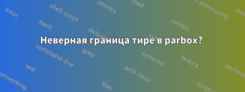 Неверная граница тире в parbox?