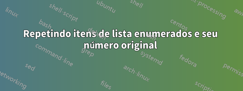 Repetindo itens de lista enumerados e seu número original