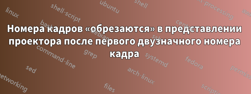 Номера кадров «обрезаются» в представлении проектора после первого двузначного номера кадра