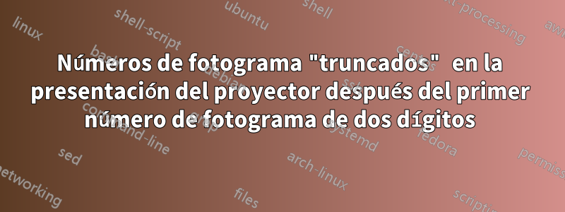 Números de fotograma "truncados" en la presentación del proyector después del primer número de fotograma de dos dígitos