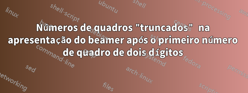 Números de quadros "truncados" na apresentação do beamer após o primeiro número de quadro de dois dígitos