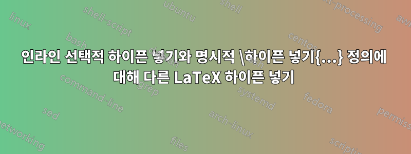 인라인 선택적 하이픈 넣기와 명시적 \하이픈 넣기{...} 정의에 대해 다른 LaTeX 하이픈 넣기