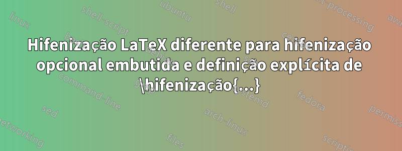 Hifenização LaTeX diferente para hifenização opcional embutida e definição explícita de \hifenização{...}