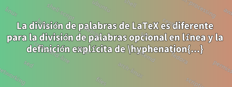 La división de palabras de LaTeX es diferente para la división de palabras opcional en línea y la definición explícita de \hyphenation{...}