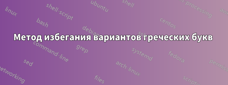 Метод избегания вариантов греческих букв