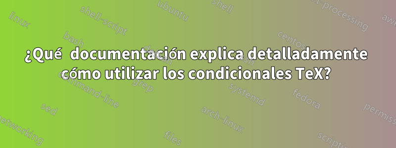 ¿Qué documentación explica detalladamente cómo utilizar los condicionales TeX?