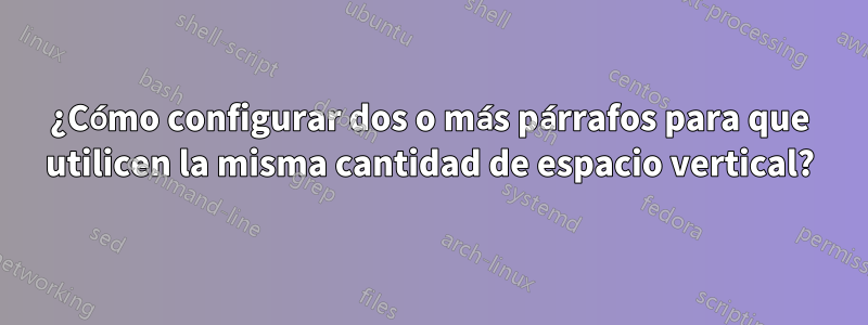 ¿Cómo configurar dos o más párrafos para que utilicen la misma cantidad de espacio vertical?