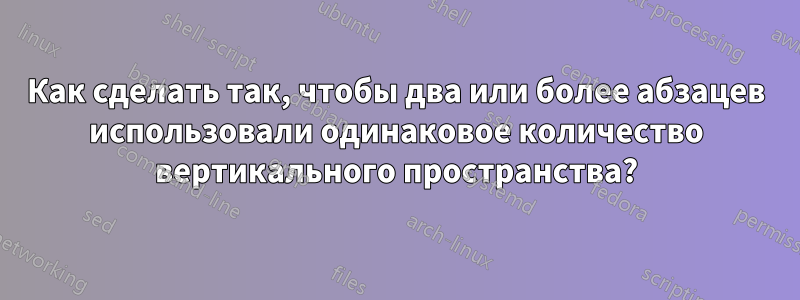 Как сделать так, чтобы два или более абзацев использовали одинаковое количество вертикального пространства?