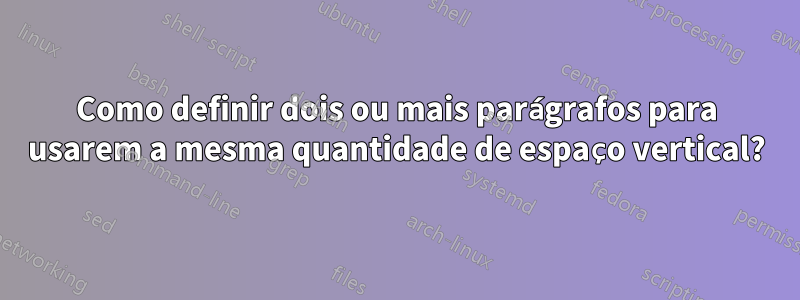 Como definir dois ou mais parágrafos para usarem a mesma quantidade de espaço vertical?