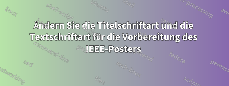 Ändern Sie die Titelschriftart und die Textschriftart für die Vorbereitung des IEEE-Posters