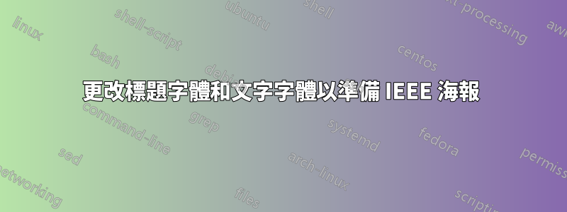 更改標題字體和文字字體以準備 IEEE 海報