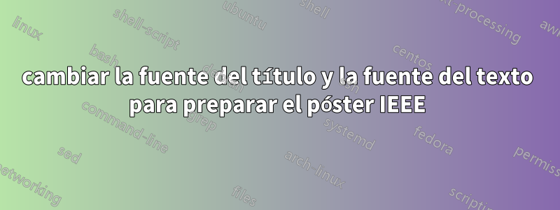 cambiar la fuente del título y la fuente del texto para preparar el póster IEEE