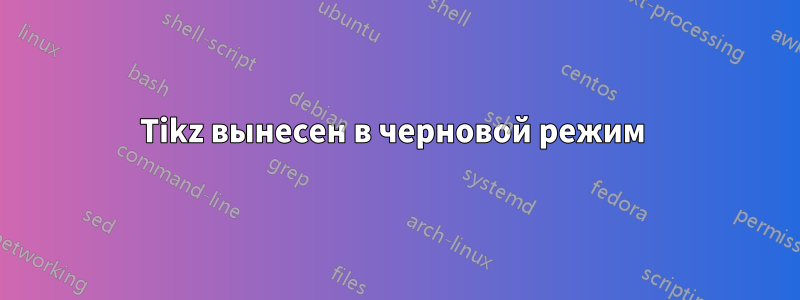 Tikz вынесен в черновой режим 