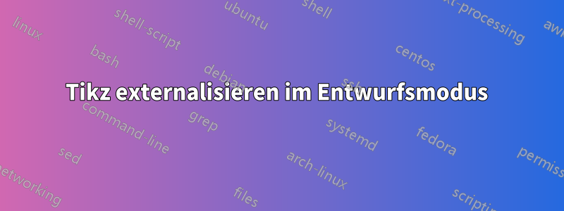 Tikz externalisieren im Entwurfsmodus 