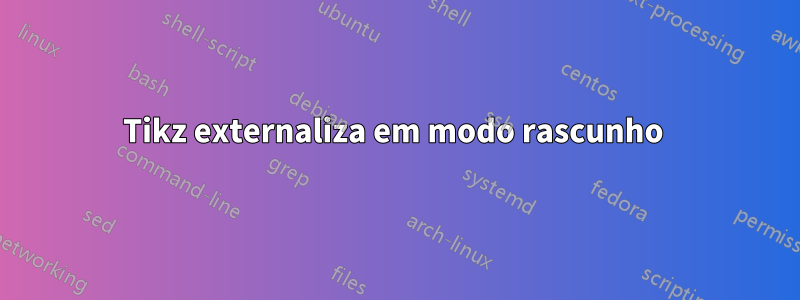 Tikz externaliza em modo rascunho 