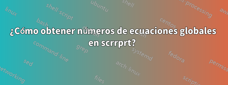 ¿Cómo obtener números de ecuaciones globales en scrrprt? 