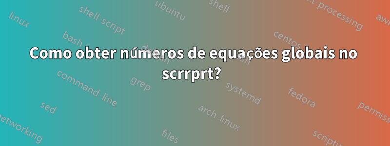 Como obter números de equações globais no scrrprt? 