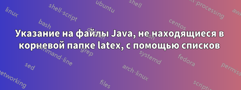 Указание на файлы Java, не находящиеся в корневой папке latex, с помощью списков