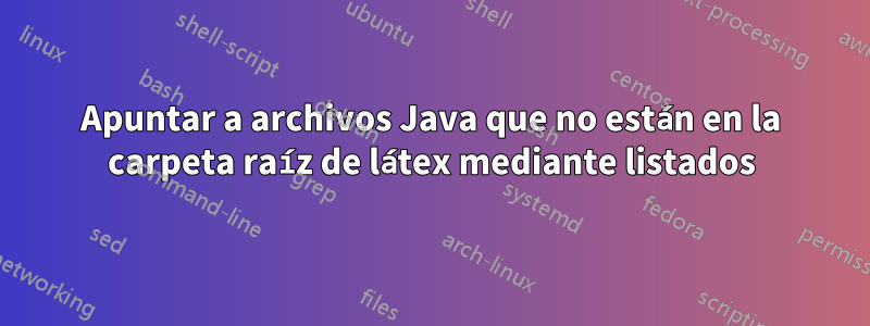 Apuntar a archivos Java que no están en la carpeta raíz de látex mediante listados