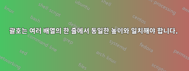 괄호는 여러 배열의 한 줄에서 동일한 높이와 일치해야 합니다.