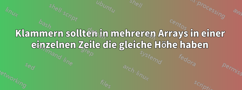 Klammern sollten in mehreren Arrays in einer einzelnen Zeile die gleiche Höhe haben