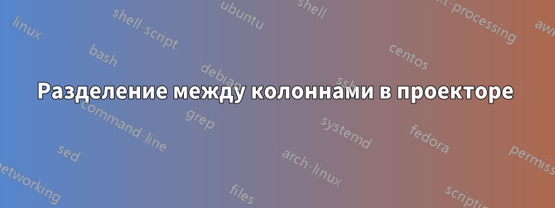 Разделение между колоннами в проекторе