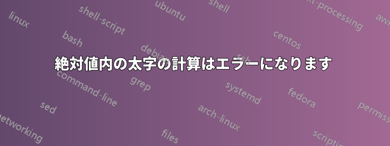 絶対値内の太字の計算はエラーになります