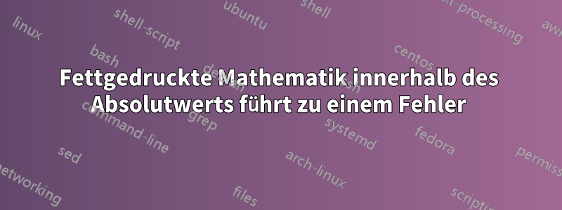 Fettgedruckte Mathematik innerhalb des Absolutwerts führt zu einem Fehler