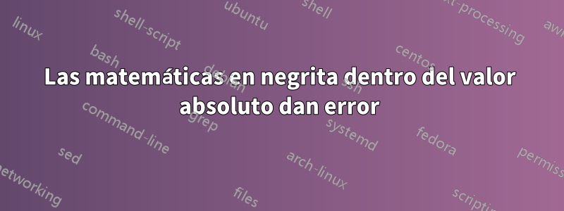 Las matemáticas en negrita dentro del valor absoluto dan error