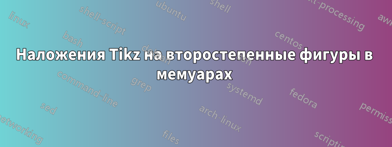 Наложения Tikz на второстепенные фигуры в мемуарах