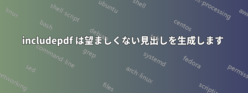 includepdf は望ましくない見出しを生成します