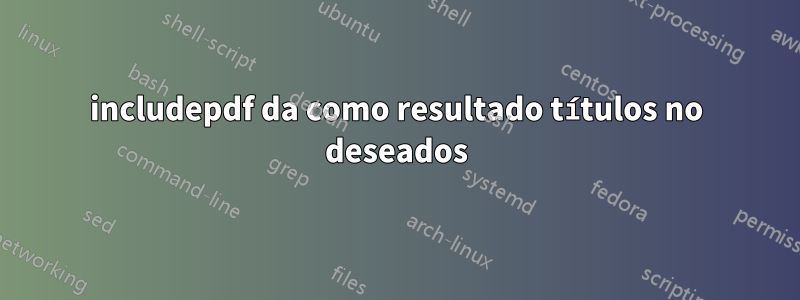 includepdf da como resultado títulos no deseados