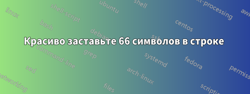 Красиво заставьте 66 символов в строке