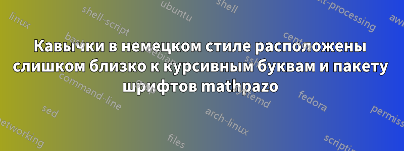 Кавычки в немецком стиле расположены слишком близко к курсивным буквам и пакету шрифтов mathpazo