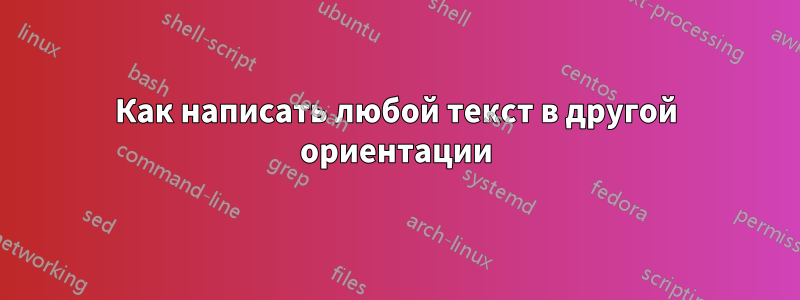 Как написать любой текст в другой ориентации