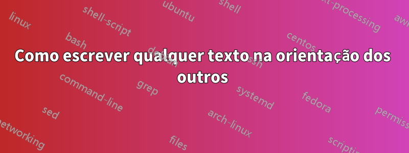 Como escrever qualquer texto na orientação dos outros