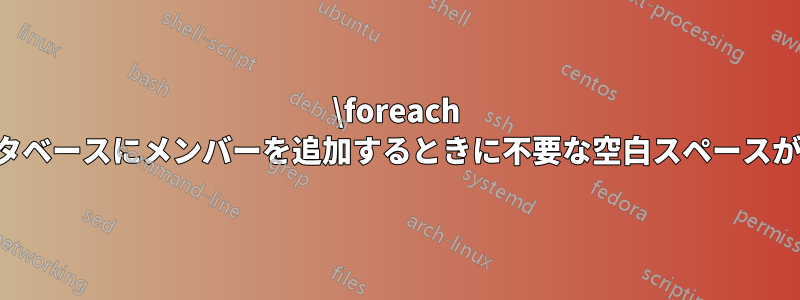 \foreach 内でデータベースにメンバーを追加するときに不要な空白スペースが発生する