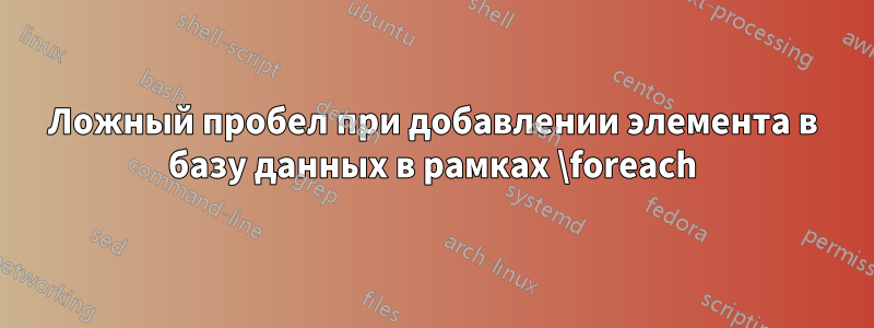 Ложный пробел при добавлении элемента в базу данных в рамках \foreach