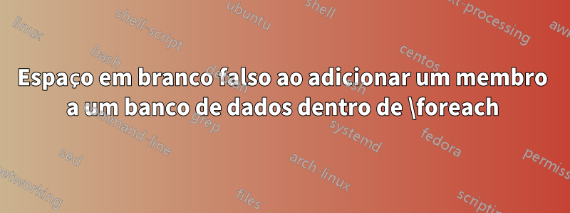 Espaço em branco falso ao adicionar um membro a um banco de dados dentro de \foreach