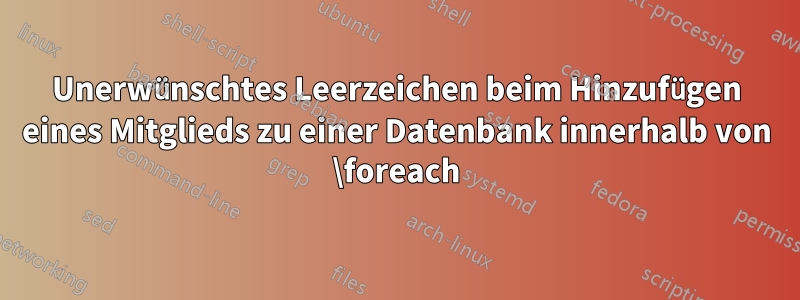 Unerwünschtes Leerzeichen beim Hinzufügen eines Mitglieds zu einer Datenbank innerhalb von \foreach