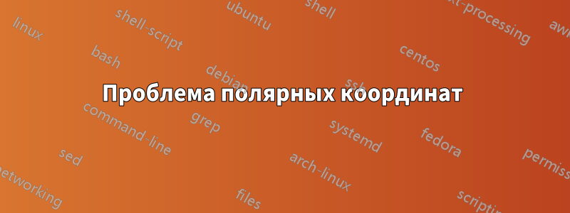 Проблема полярных координат